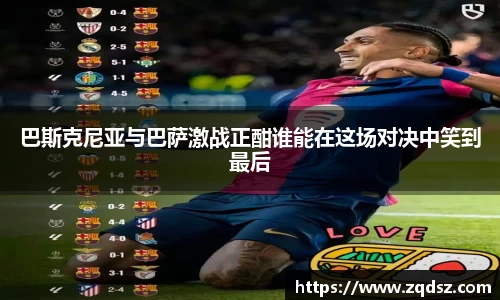 巴斯克尼亚与巴萨激战正酣谁能在这场对决中笑到最后