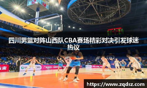 四川男篮对阵山西队CBA赛场精彩对决引发球迷热议