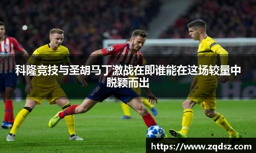科隆竞技与圣胡马丁激战在即谁能在这场较量中脱颖而出