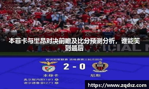 本菲卡与里昂对决前瞻及比分预测分析，谁能笑到最后