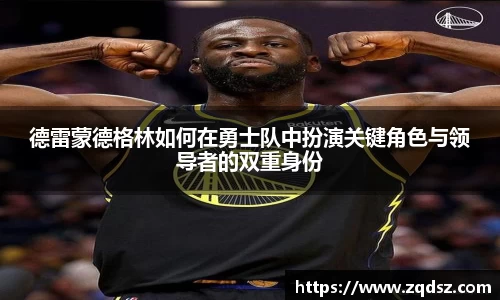 德雷蒙德格林如何在勇士队中扮演关键角色与领导者的双重身份