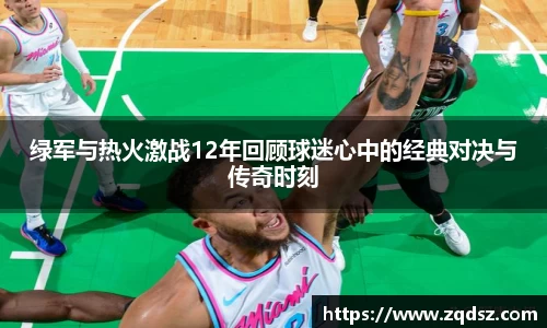 绿军与热火激战12年回顾球迷心中的经典对决与传奇时刻
