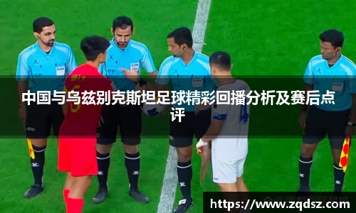 中国与乌兹别克斯坦足球精彩回播分析及赛后点评